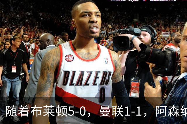 随着布莱顿5-0,曼联1-1,阿森纳1-0诺丁汉森林,英超积分榜出炉